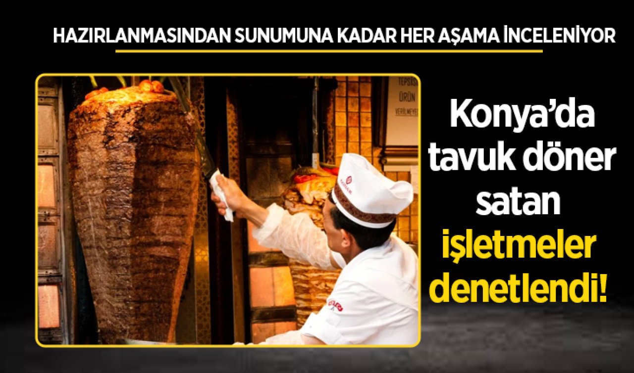 Konya’da tavuk döner satan işletmeler denetlendi!