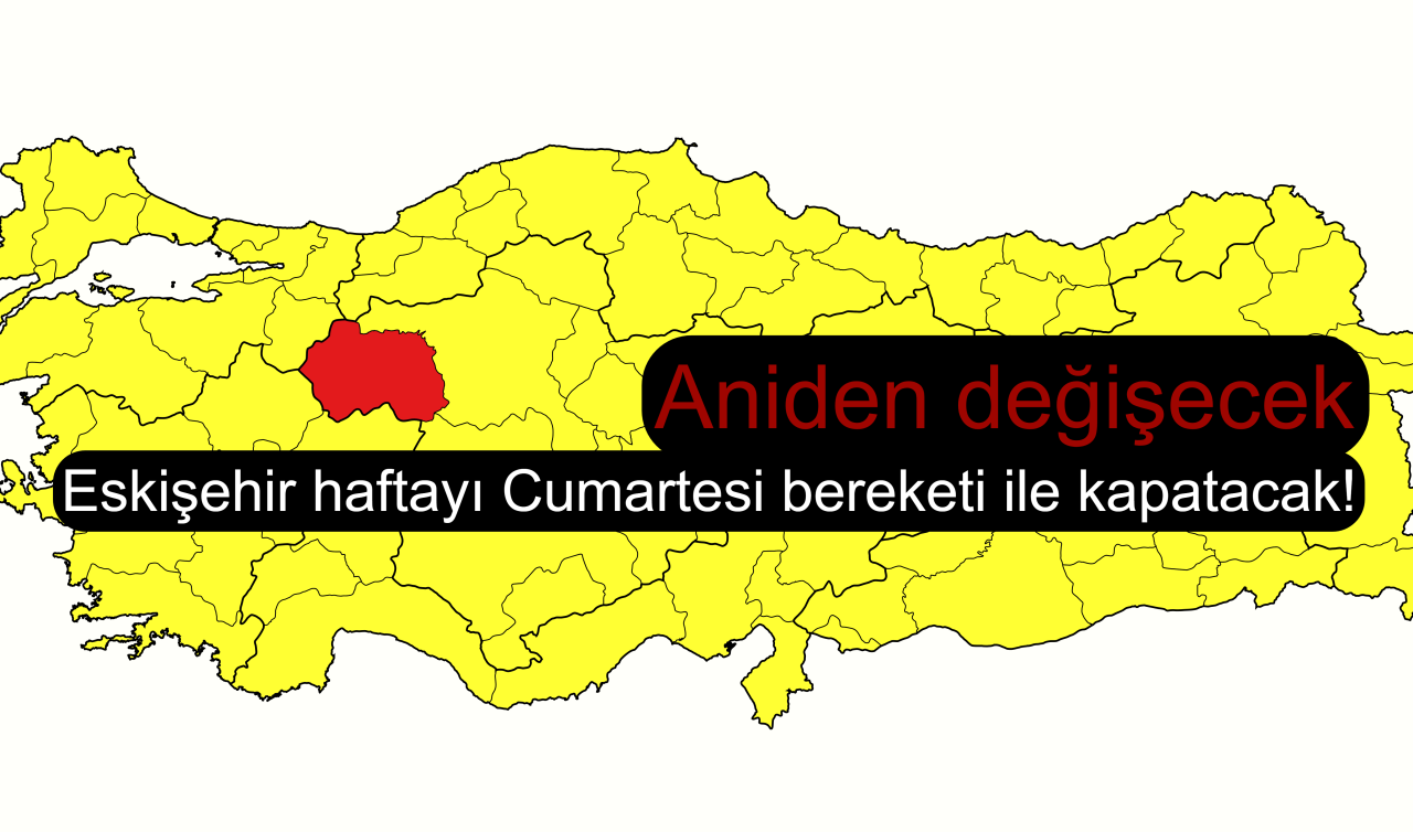 Eskişehir haftayı Cumartesi bereketi ile kapatacak! Aniden değişecek