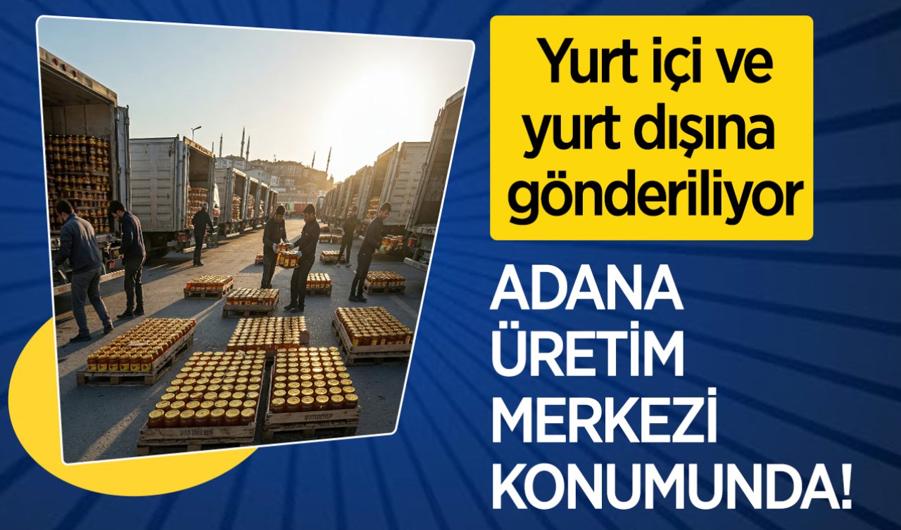 Adana üretim merkezi konumunda! Yurt içi ve yurt dışına gönderiliyor