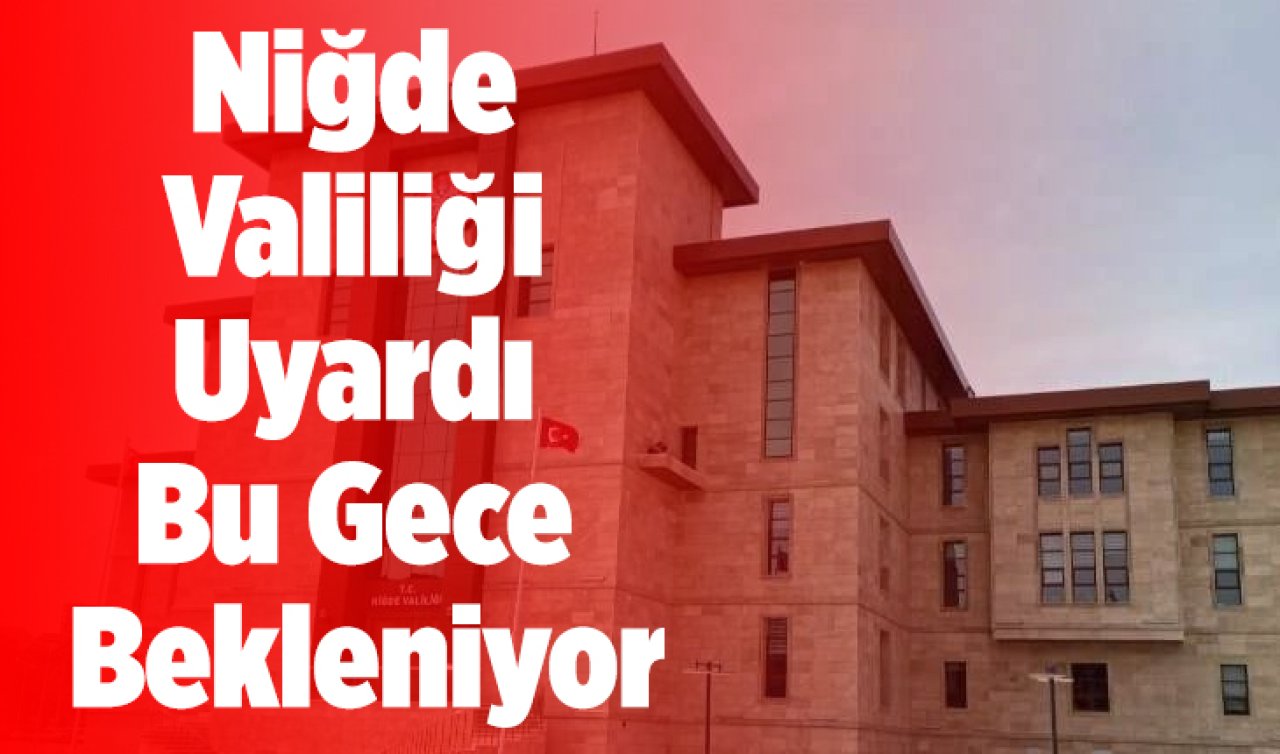 Niğde Valiliği Uyardı! Bu gece bekleniyor