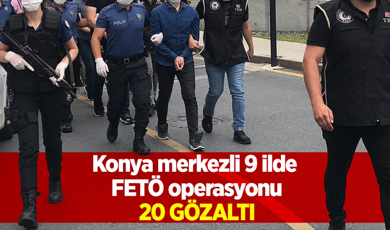 Konya merkezli 9 ilde FETÖ operasyonu: 20 gözaltı