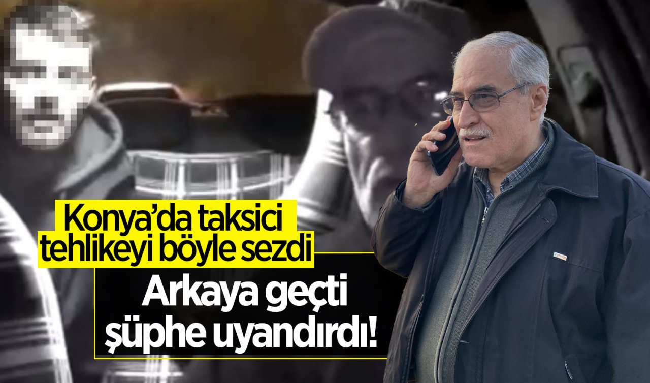 Arkaya geçti, şüphe uyandırdı! Konya’da taksici tehlikeyi böyle sezdi