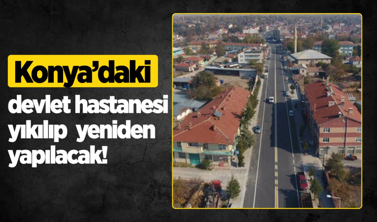 Konya’daki devlet hastanesi yıkılıp yeniden yapılacak!