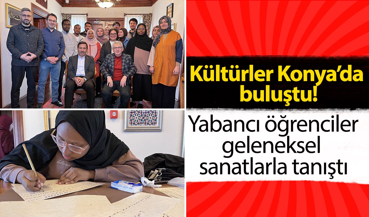 Kültürler Konya’da buluştu! Yabancı öğrenciler geleneksel sanatlarla tanıştı