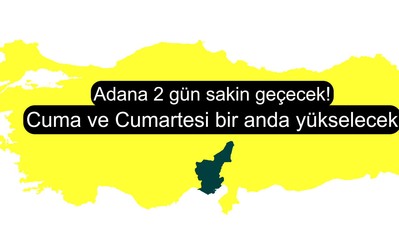 Adana 2 gün sakin geçecek! Cuma ve Cumartesi bir anda yükselecek