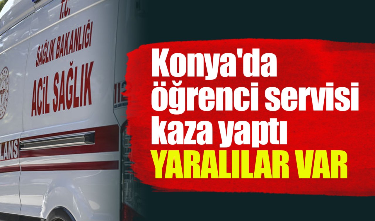  Konya’da öğrenci servisi kaza yaptı: YARALILAR VAR 