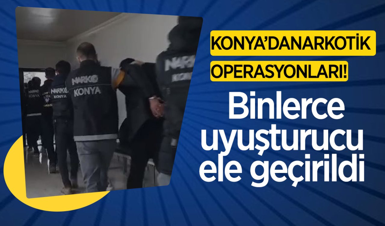 Konya’da narkotik operasyonları! Binlerce uyuşturucu ele geçirildi
