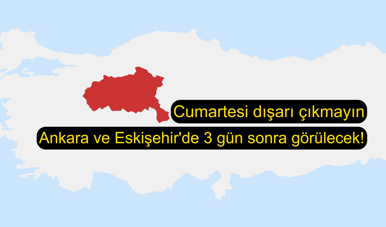 Ankara ve Eskişehir’de 3 gün sonra görülecek! Cumartesi dışarı çıkmayın