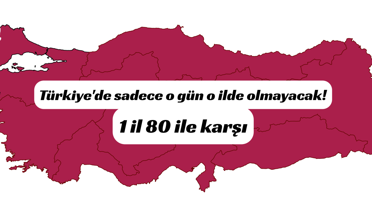 Türkiye’de sadece o gün o ilde olmayacak! 1 il 80 ile karşı