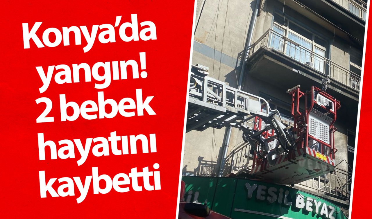 Konya’da yangın! 2 bebek hayatını kaybetti 