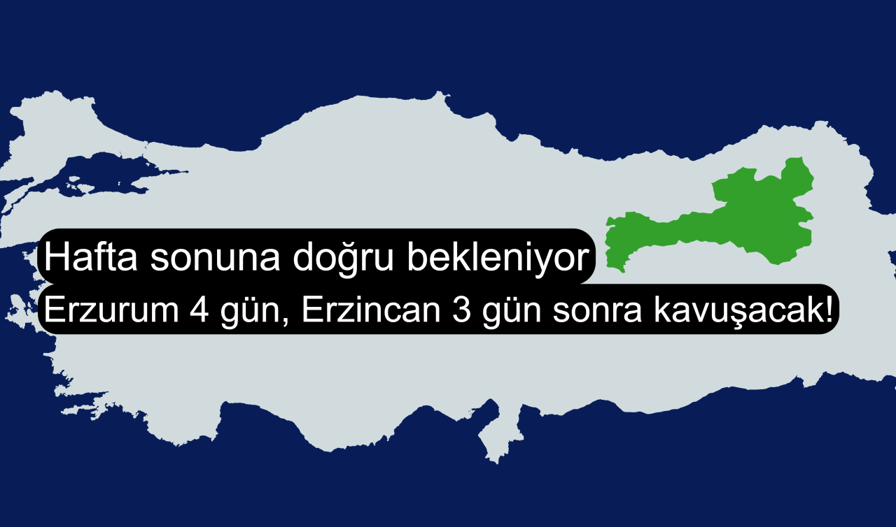 Erzurum 4 gün, Erzincan 3 gün sonra kavuşacak! Hafta sonuna doğru bekleniyor