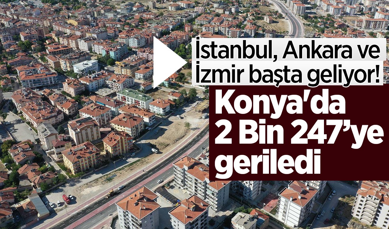 İstanbul, Ankara ve İzmir başta geliyor! Konya’da 2 Bin 247’ye geriledi