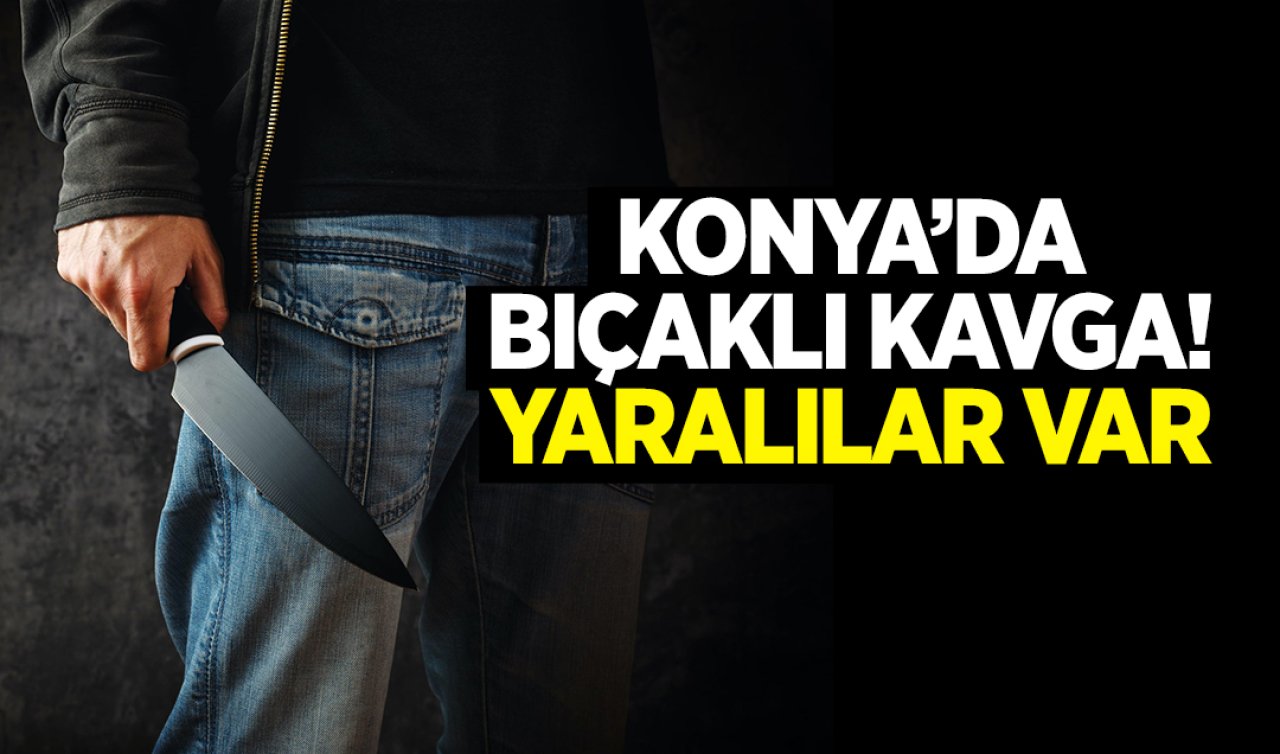 Konya’da bıçaklı kavga! Yaralılar var