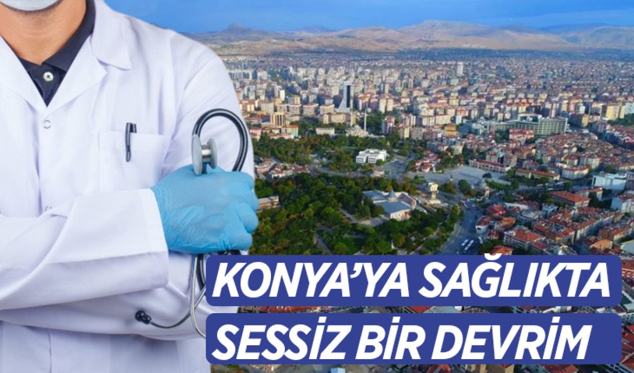Konya’ya Sağlıkta Sessiz Bir Devrim