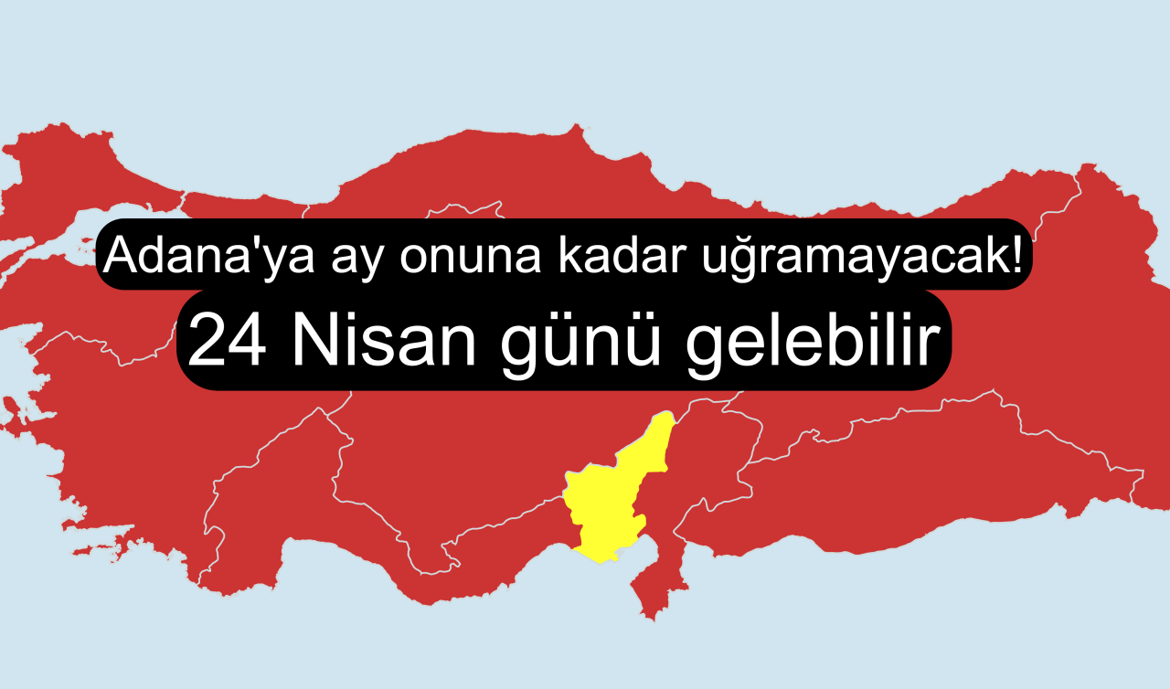 Adana’ya ay sonuna kadar uğramayacak! 24 Nisan günü gelebilir