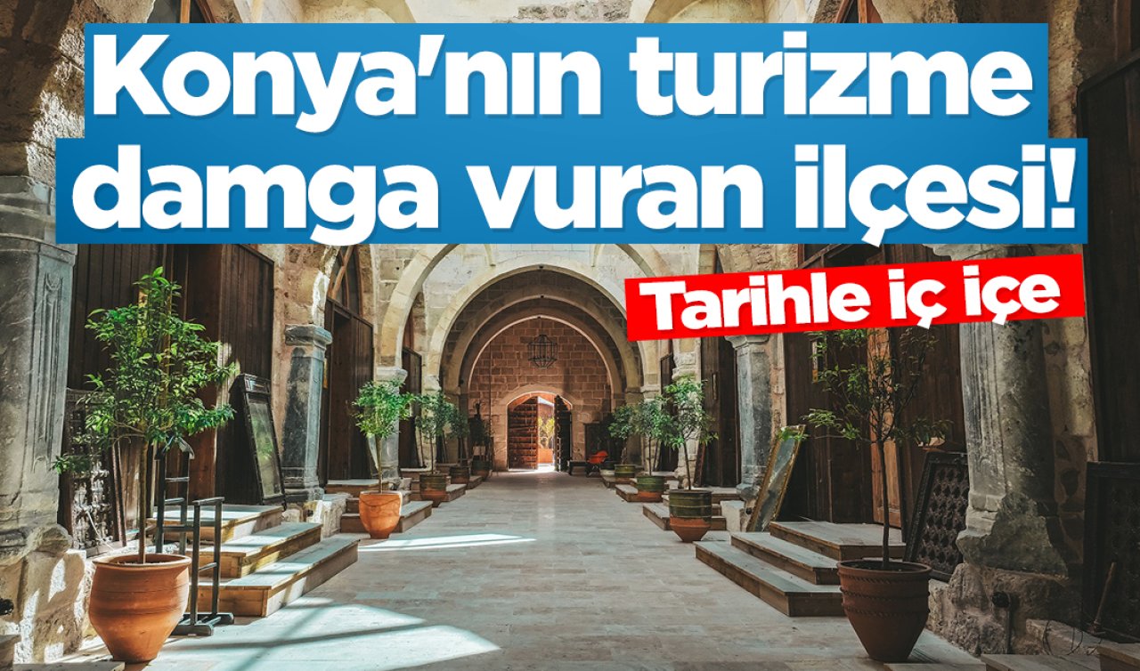 Konya’nın turizme damga vuran ilçesi! Tarihle iç içe
