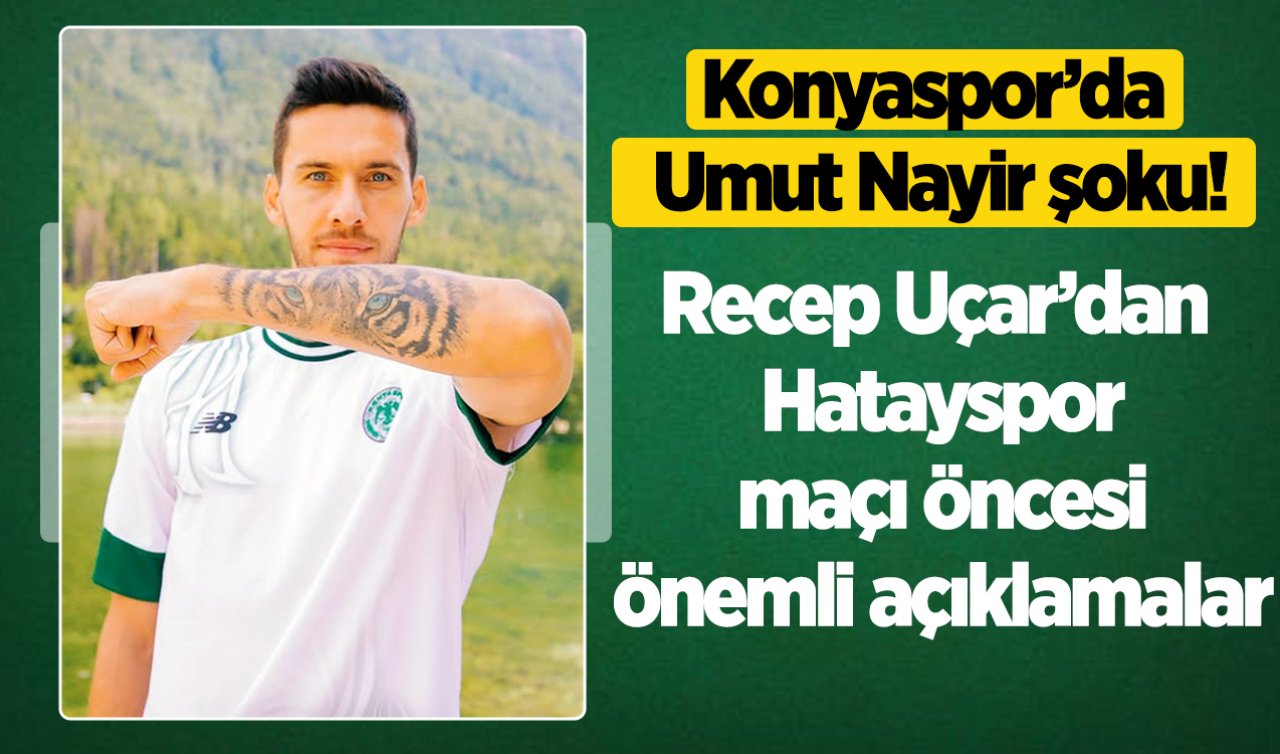 Konyaspor’da Umut Nayir şoku! Recep Uçar’dan Hatayspor maçı öncesi önemli açıklamalar