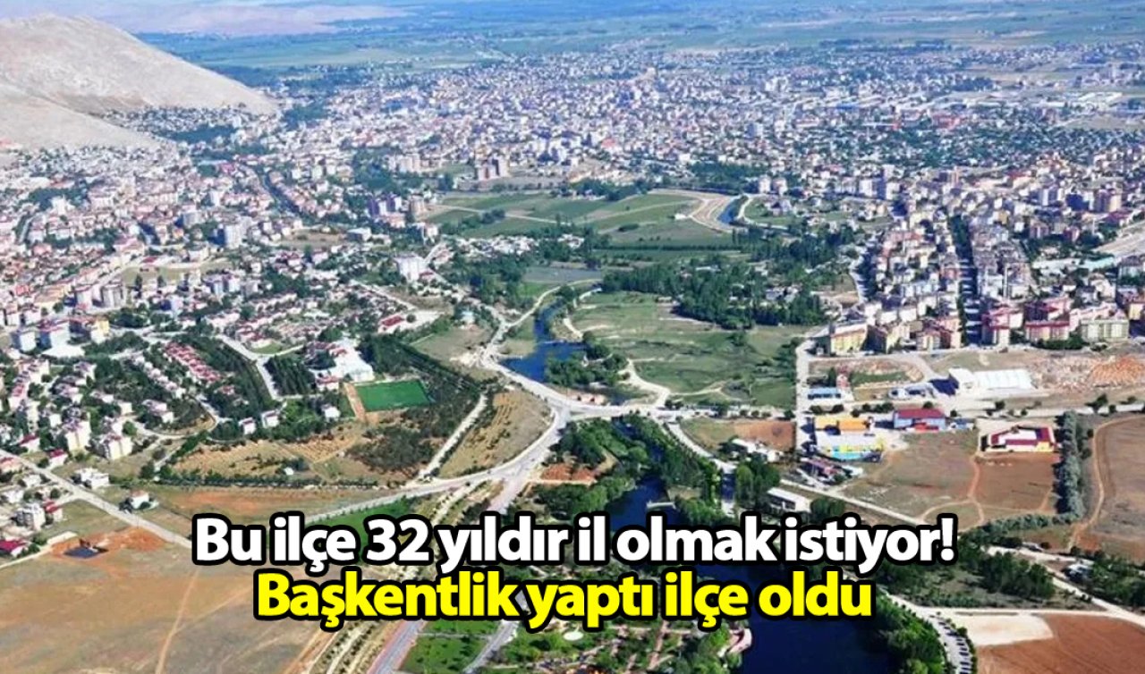 Bu ilçe 32 yıldır il olmak istiyor! Başkentlik yaptı ilçe oldu  