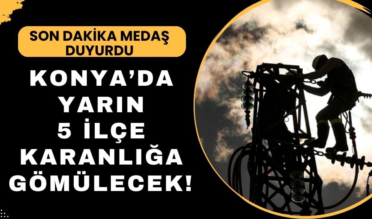 SON DAKİKA MEDAŞ DUYURDU | Konya’da yarın 5 ilçe karanlığa gömülecek! İşte etkilenecek bölgeler...