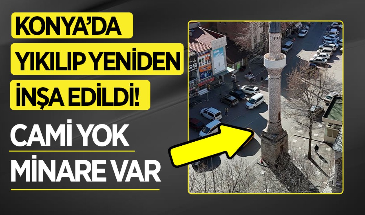 Konya’da yıkılıp yeniden inşa edildi! Cami yok minare var