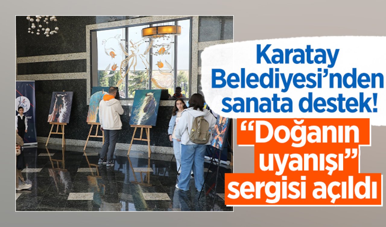 Karatay Belediyesi’nden sanata destek! “Doğanın uyanışı’’ sergisi açıldı