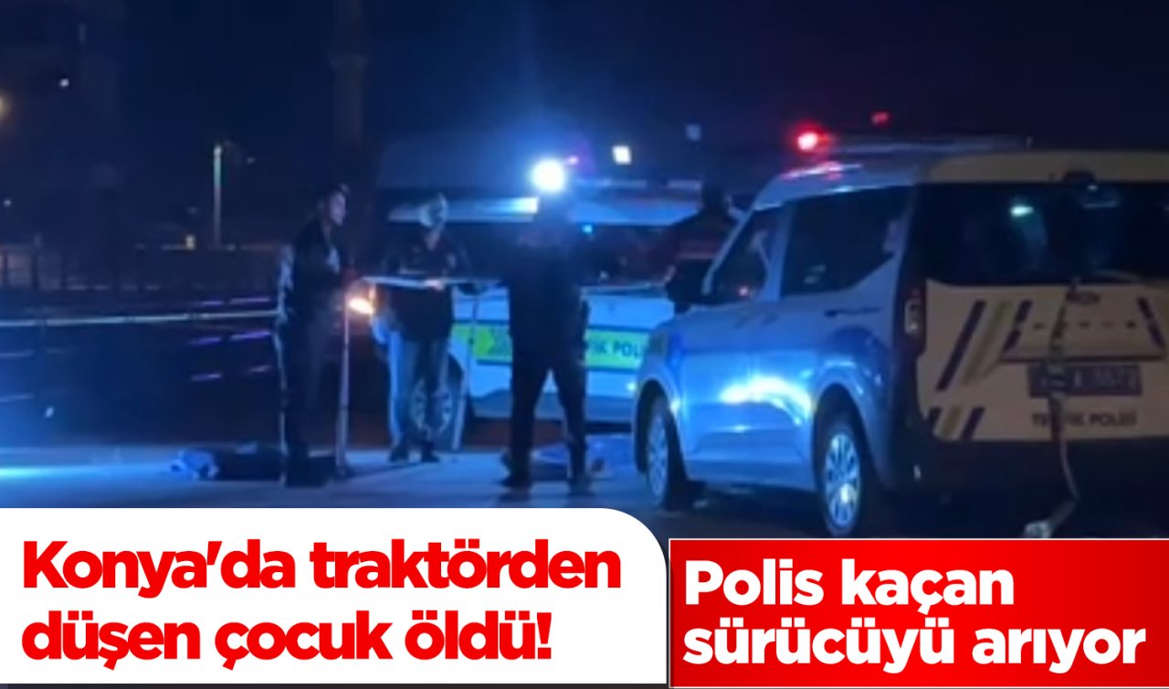 Konya’da traktörden düşen çocuk öldü! Polis kaçan sürücüyü arıyor 