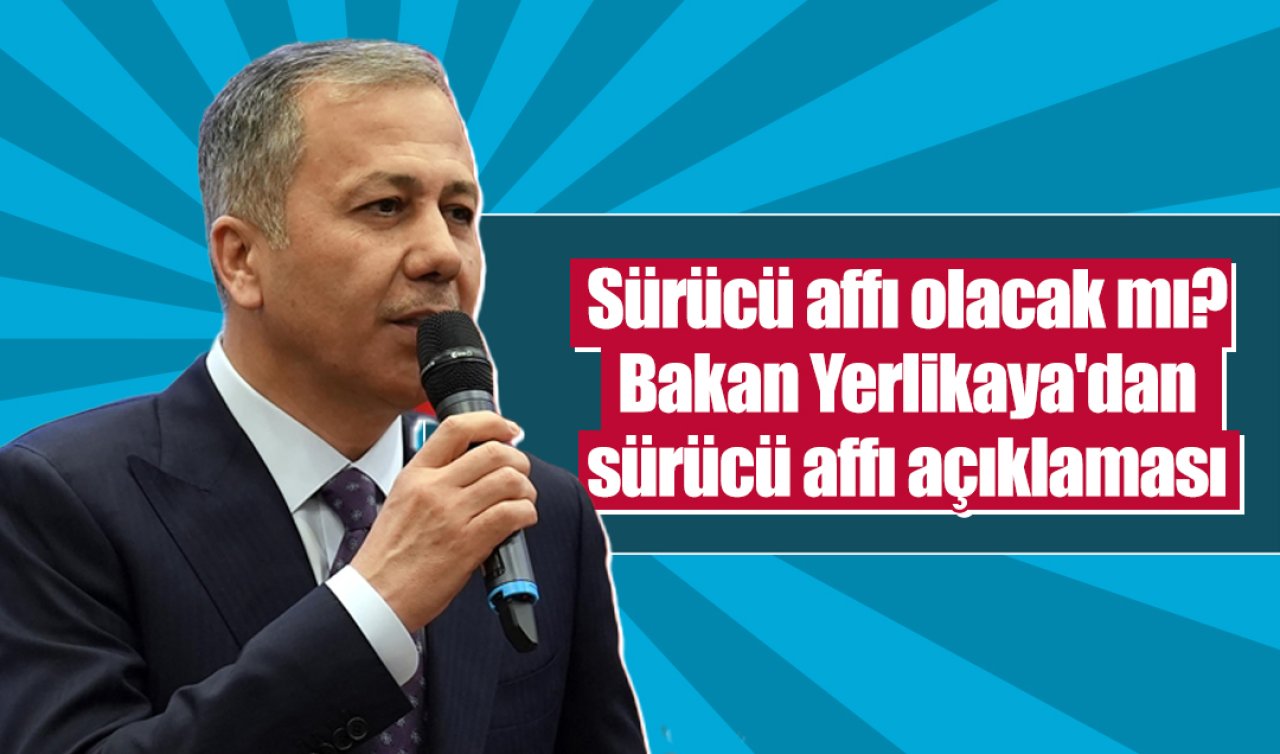 Sürücü affı olacak mı? Bakan Yerlikaya’dan sürücü affı açıklaması
