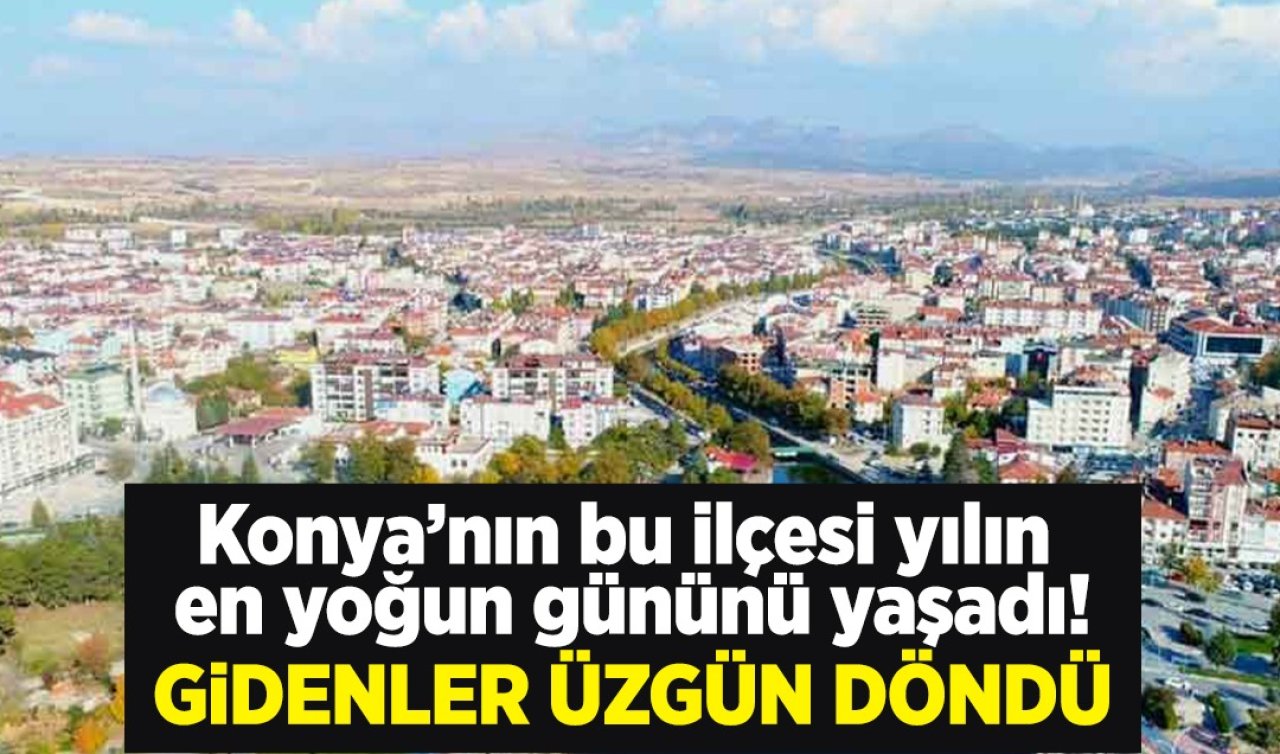 Konya’nın bu ilçesi yılın en yoğun gününü yaşadı! Gidenler üzgün döndü