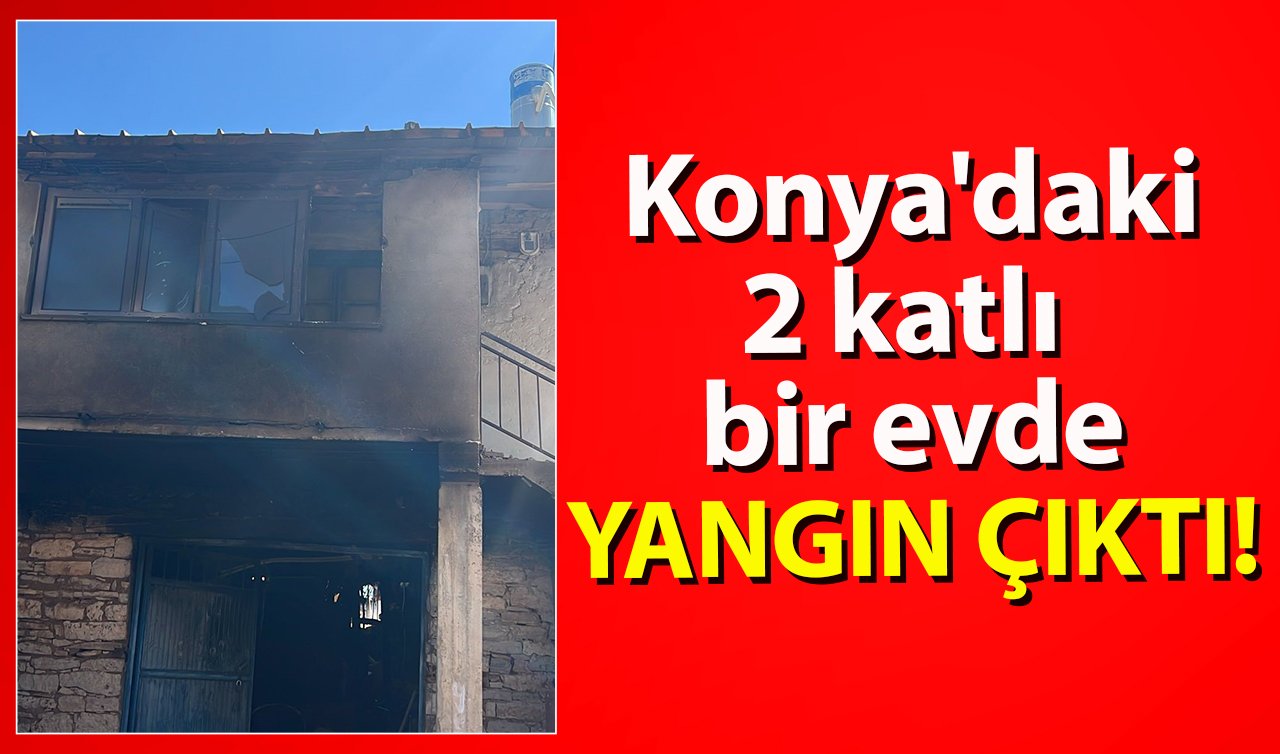 Konya’daki 2 katlı bir evde yangın çıktı!