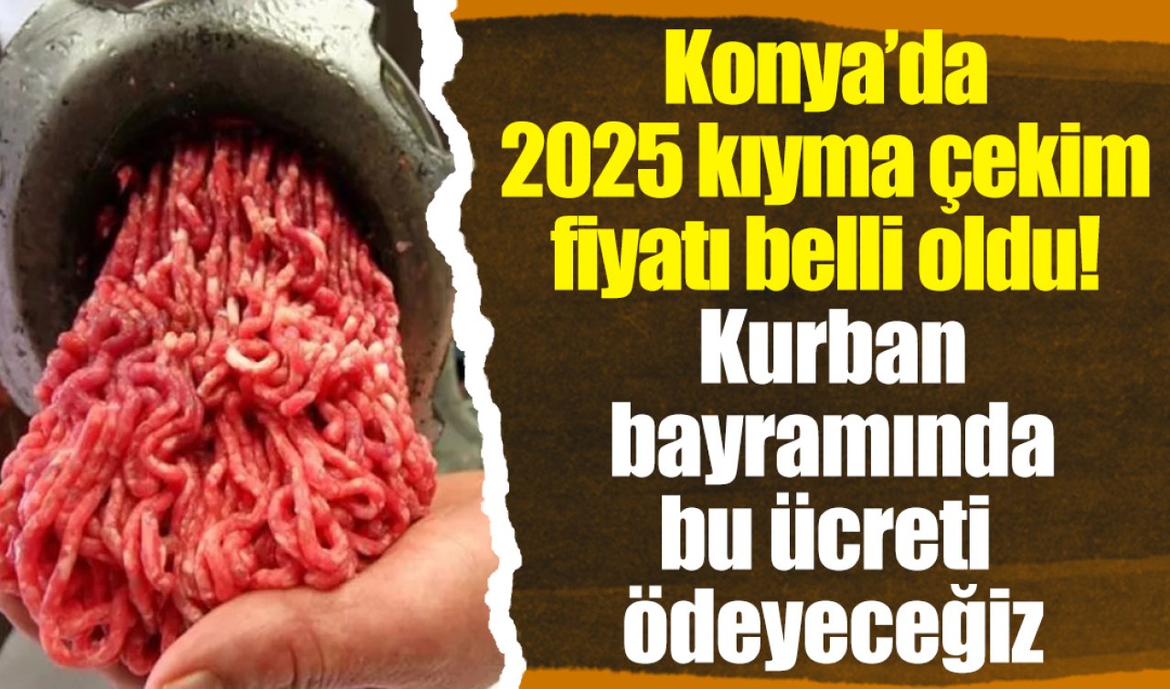 Konya’da 2025 kıyma çekim fiyatı belli oldu! Kurban bayramında bu ücreti ödeyeceğiz