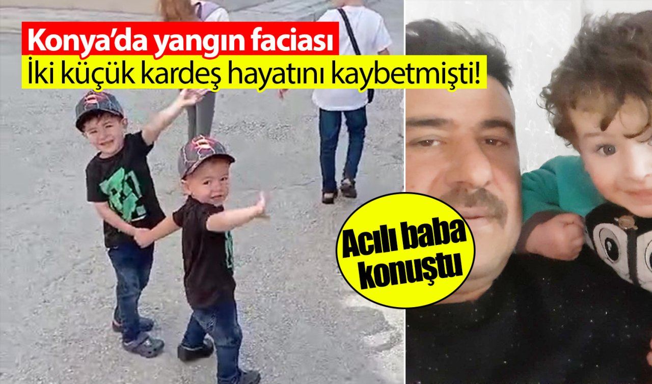 Konya’da yangın faciası: İki küçük kardeş hayatını kaybetmişti! Acılı baba konuştu