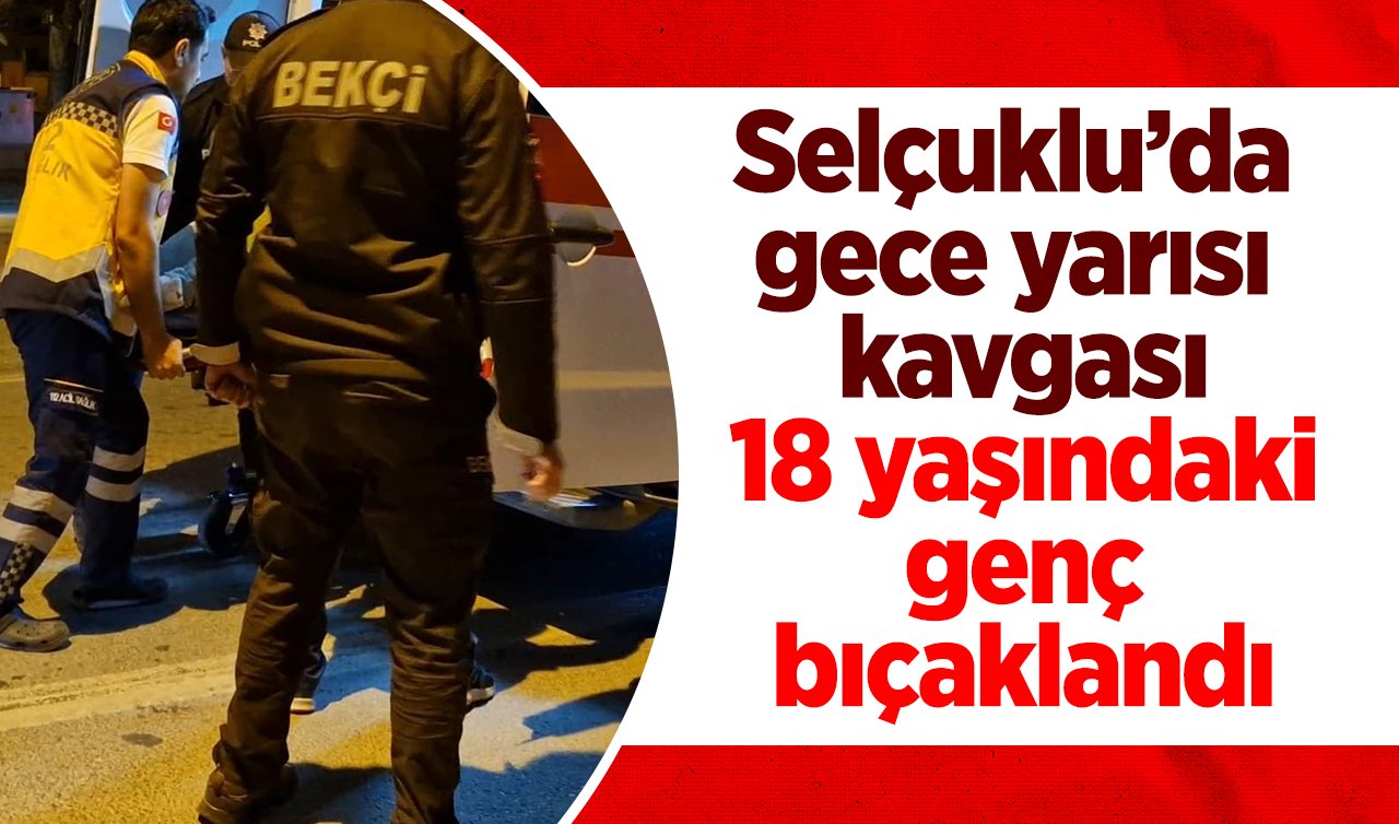 Selçuklu’da gece yarısı kavgası: 18 yaşındaki genç bıçaklandı