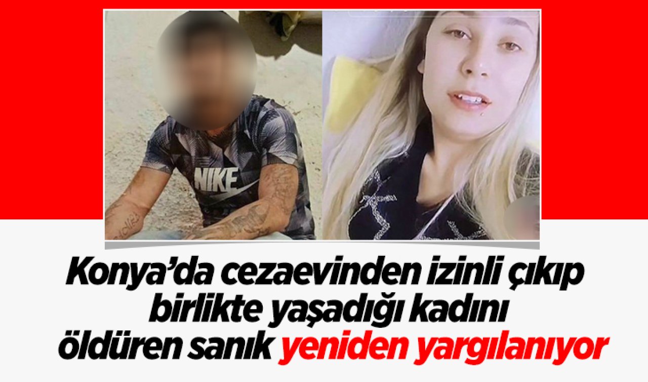 Konya’da cezaevinden izinli çıkıp birlikte yaşadığı kadını öldüren sanık yeniden yargılanıyor 