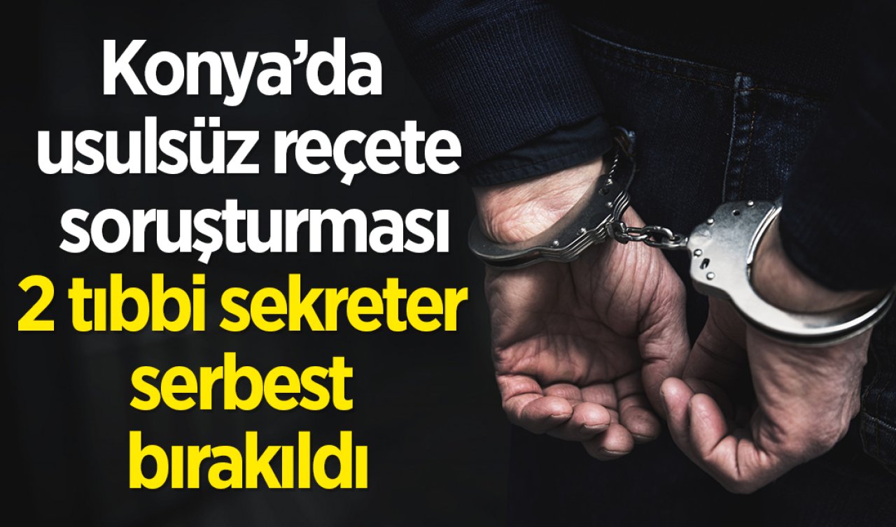Konya’da usulsüz reçete soruşturması: 2 tıbbi sekreter serbest bırakıldı