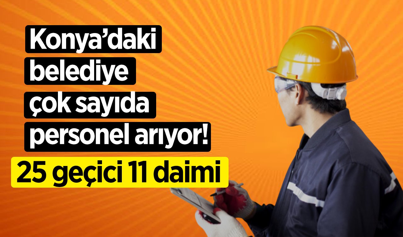 Konya’daki belediye çok sayıda personel arıyor! 25 geçici 11 daimi  