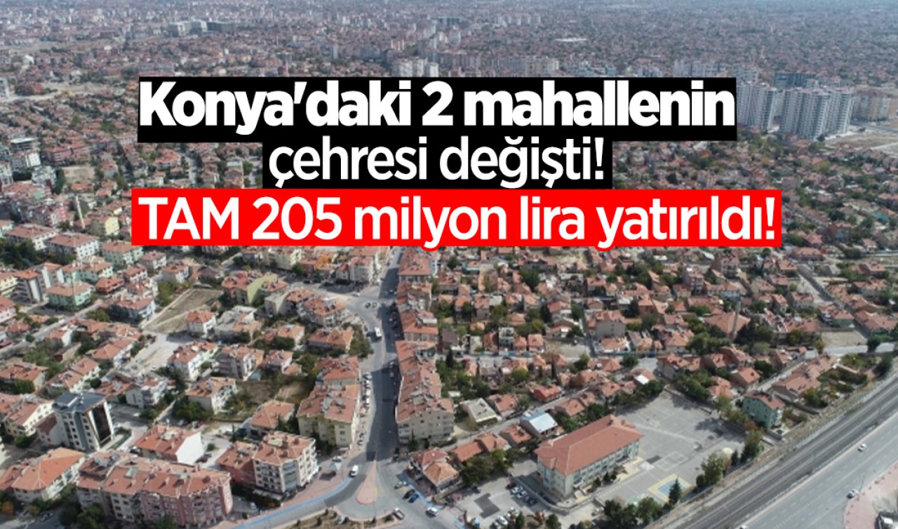 Konya’daki 2 mahallenin çehresi değişti! TAM  205 milyon lira yatırıldı! 