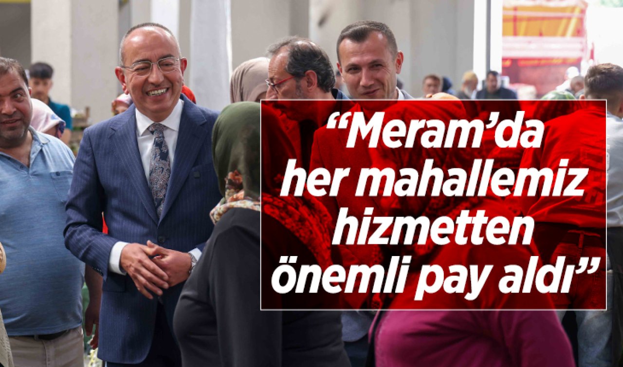 Başkan Kavuş; “Meram’da her mahallemiz hizmetten önemli pay aldı” 