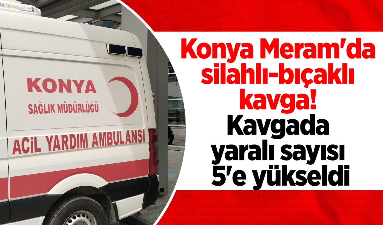 Konya Meram’da silahlı-bıçaklı kavga! Yaralı sayısı 5’e yükseldi