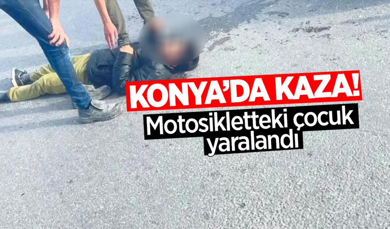 Konya’da kaza! Motosikletteki çocuk yaralandı