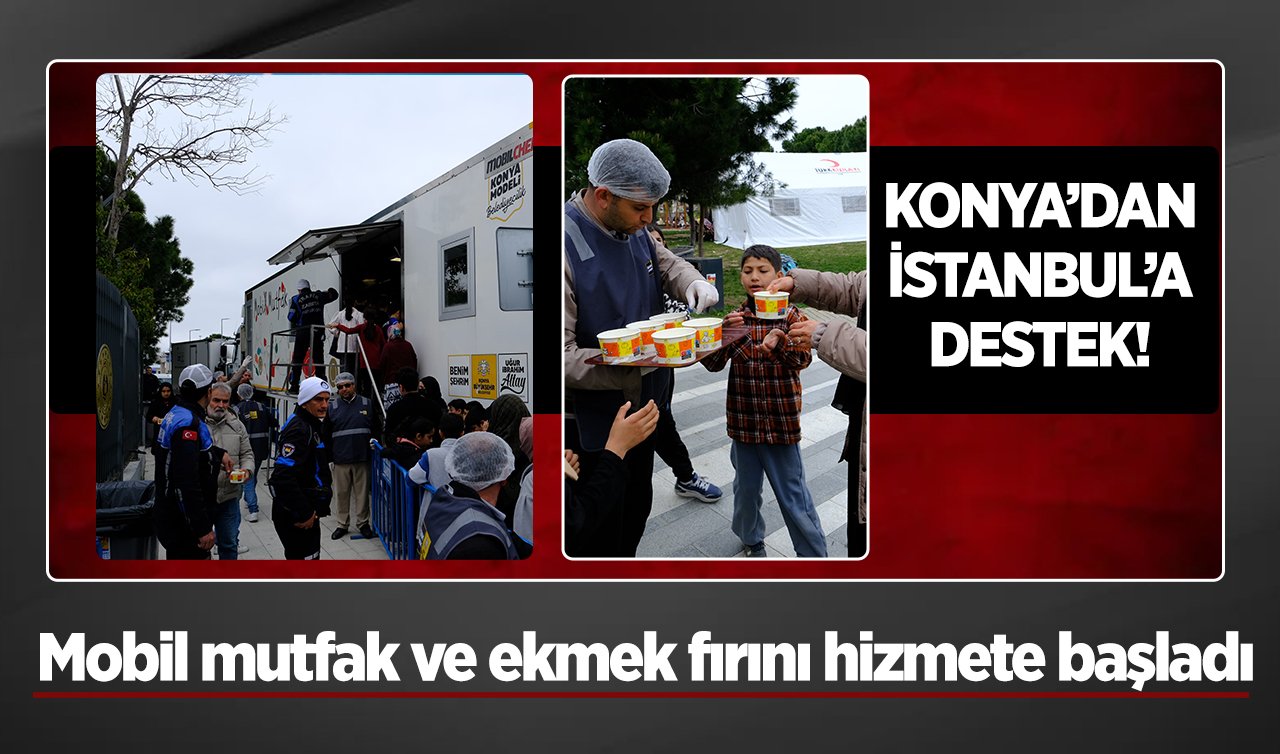 Konya’dan İstanbul’a destek! Mobil mutfak ve ekmek fırını hizmete başladı