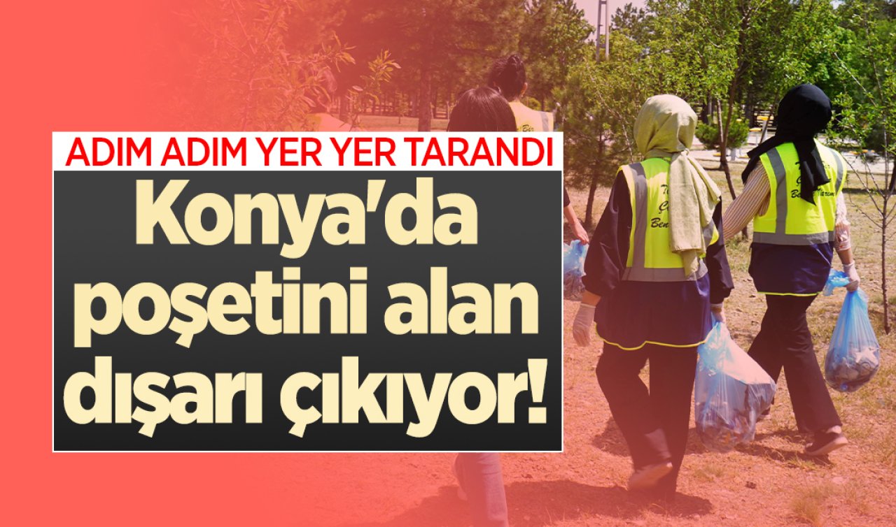  Konya’da poşetini alan dışarı çıkıyor! Adım adım her yer tarandı