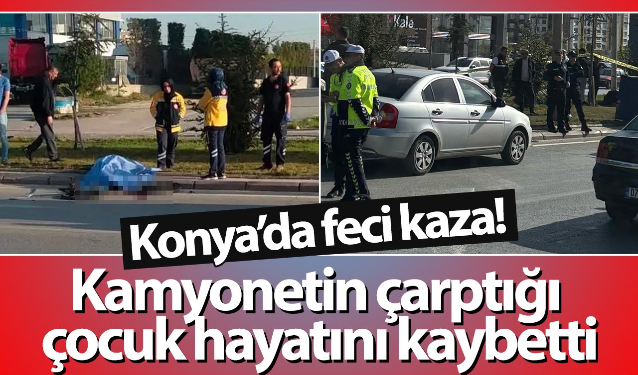 Konya’da feci kaza! Kamyonetin çarptığı çocuk hayatını kaybetti