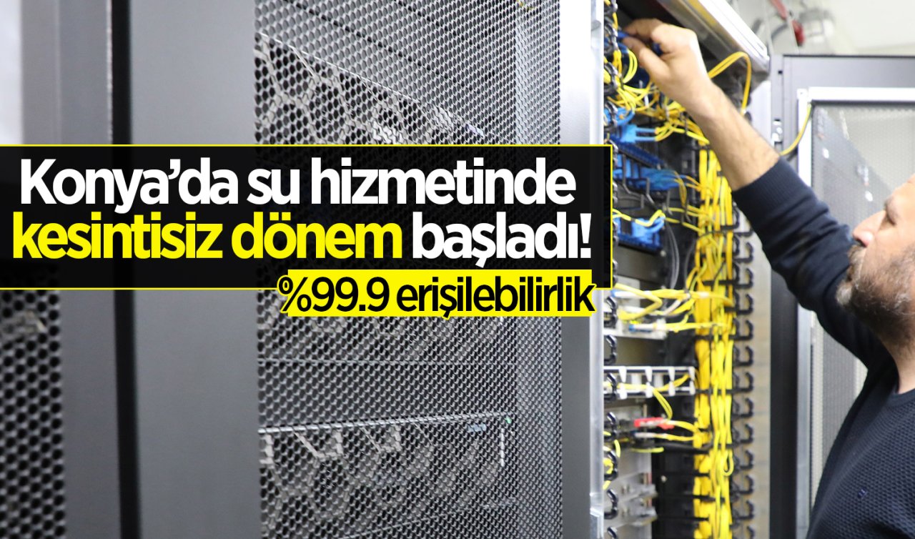 Konya’da su hizmetinde kesintisiz dönem başladı! %99.9 erişilebilirlik 