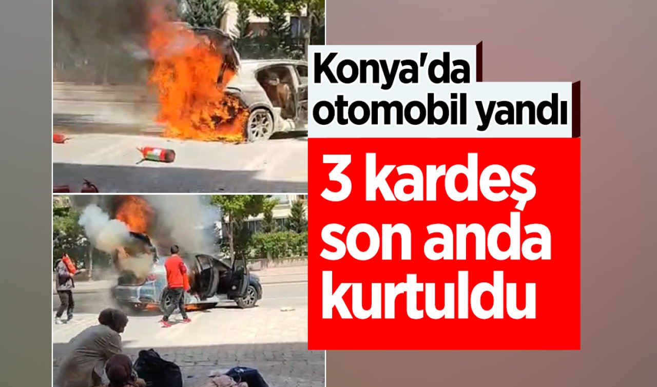 Konya’da otomobil yandı, 3 kardeş son anda kurtuldu