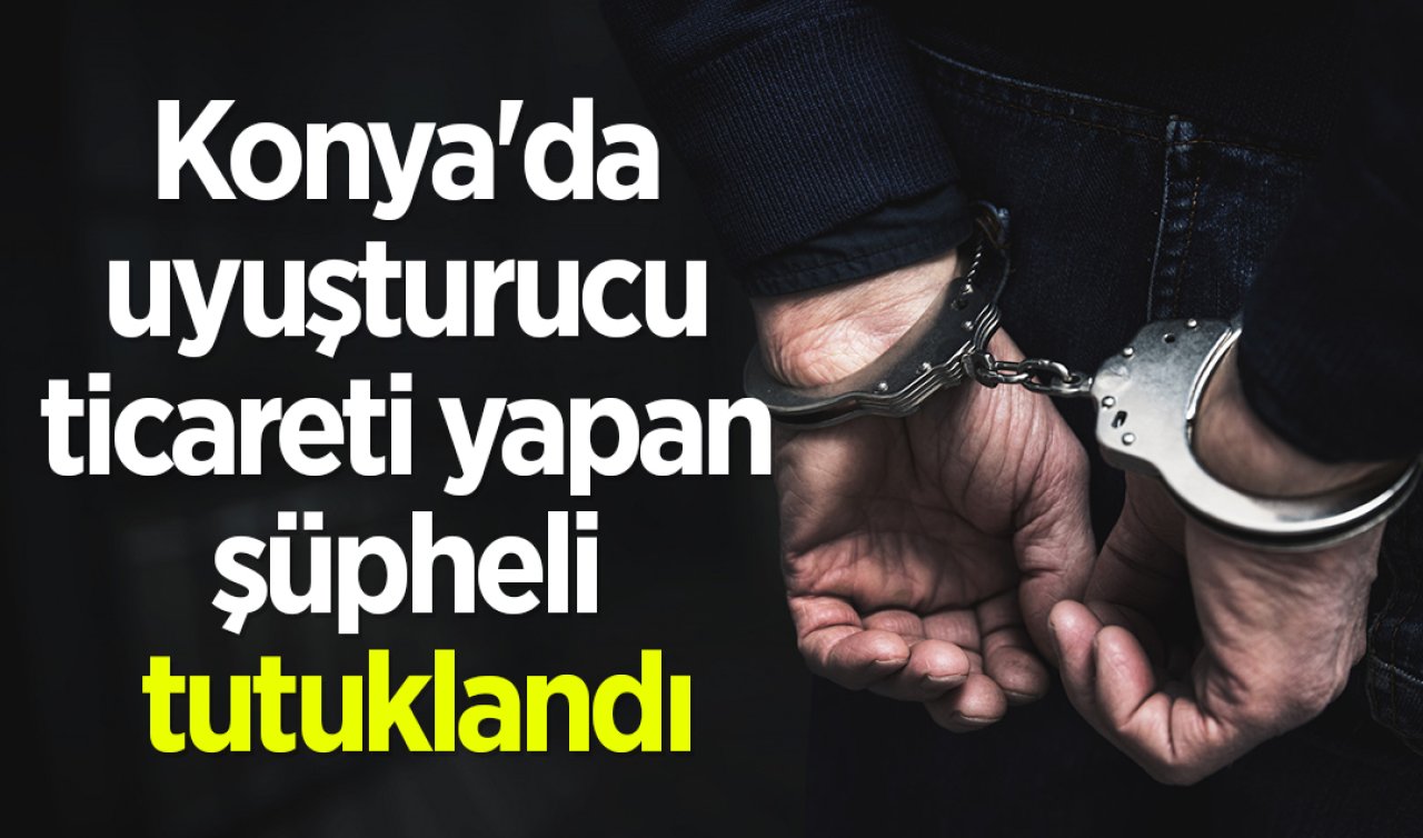 Konya’da üzerinden uyuşturucu çıkan şüpheli tutuklandı