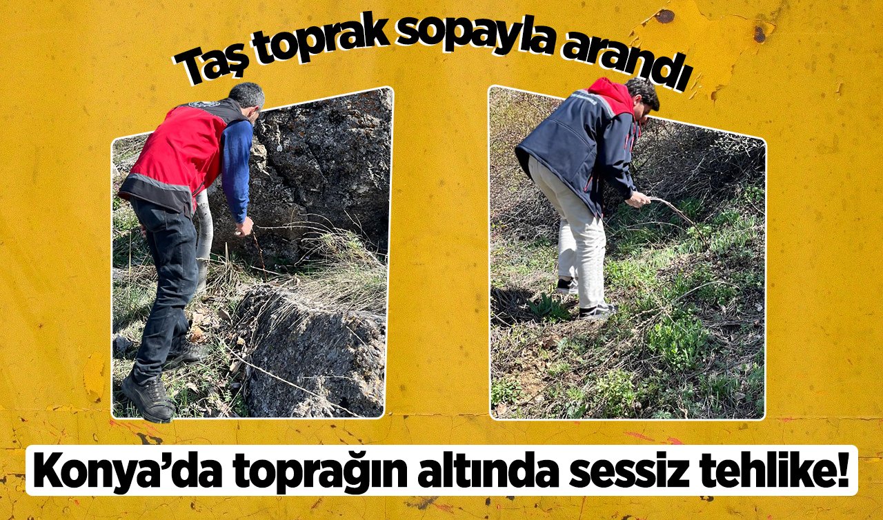 Konya’da toprağın altında sessiz tehlike! Taş toprak sopayla arandı