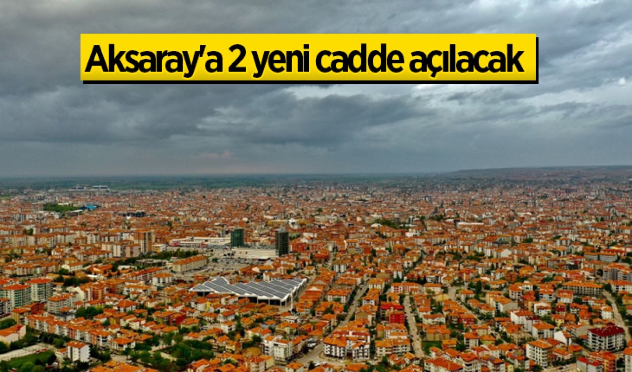 Aksaray’a 2 yeni cadde müjdesi! 20 ve 25 metre yapılacak