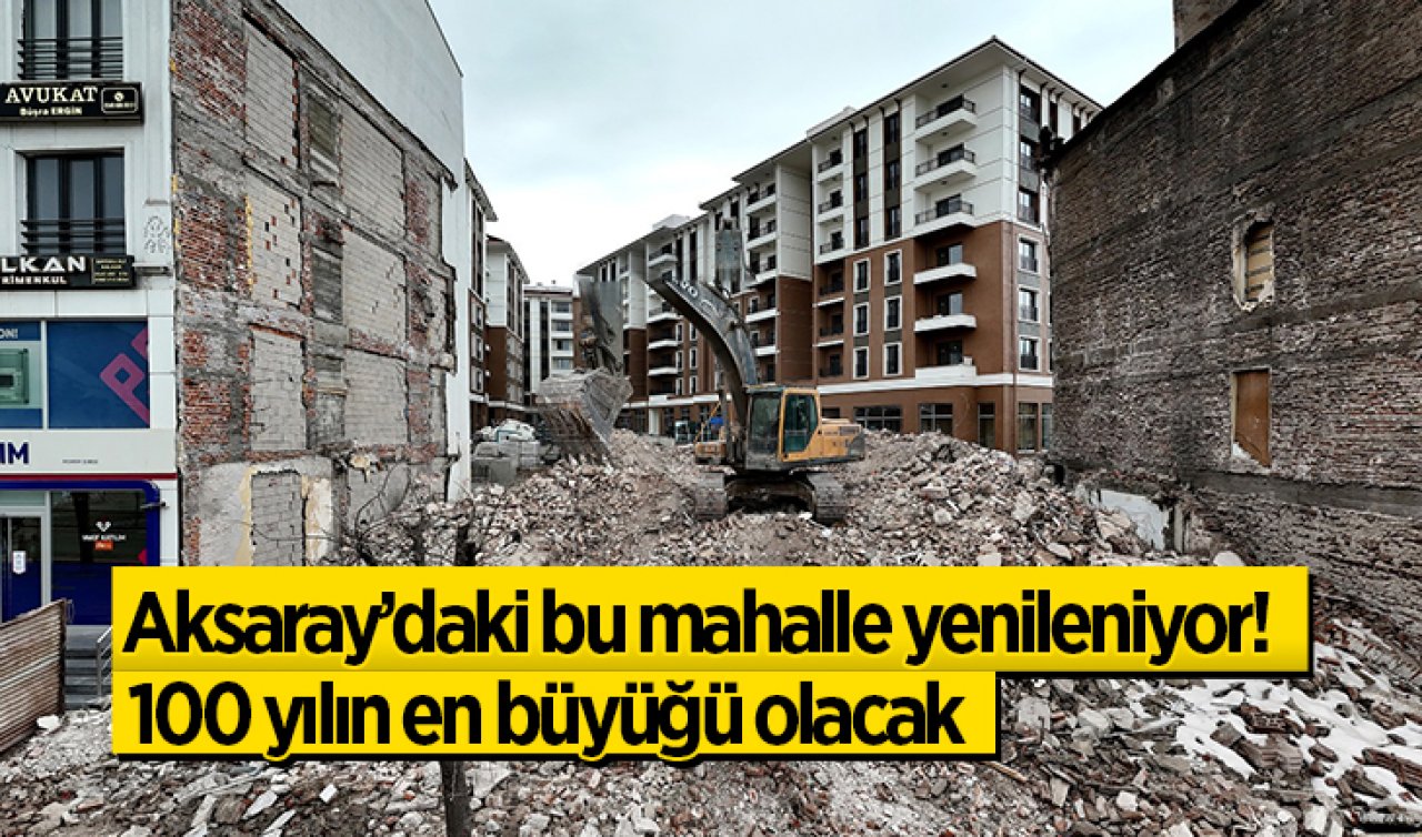 Aksaray’daki bu mahalle yenileniyor! 100 yılın en büyüğü olacak