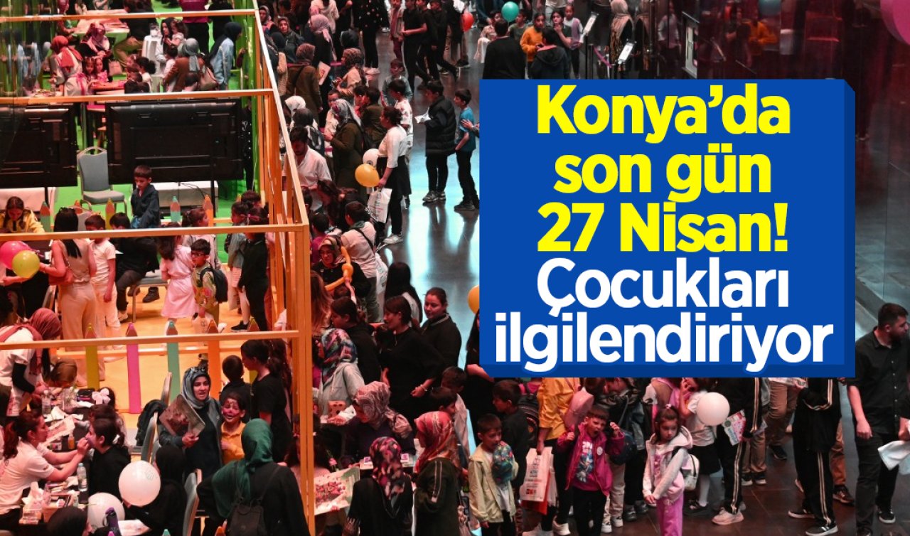 Konya’da son gün 27 Nisan! Çocukları ilgilendiriyor 