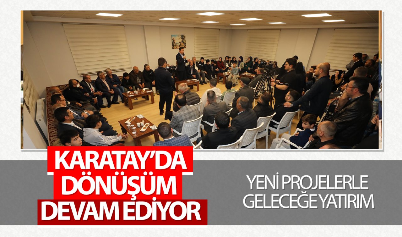 Karatay’da dönüşüm devam ediyor: Yeni projelerle geleceğe yatırım